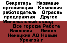 Секретарь › Название организации ­ Компания-работодатель › Отрасль предприятия ­ Другое › Минимальный оклад ­ 20 000 - Все города Работа » Вакансии   . Ямало-Ненецкий АО,Новый Уренгой г.